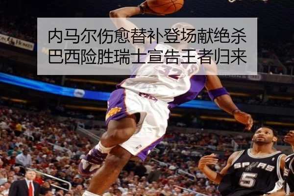 内马尔伤愈替补登场献绝杀 巴西险胜瑞士宣告王者归来